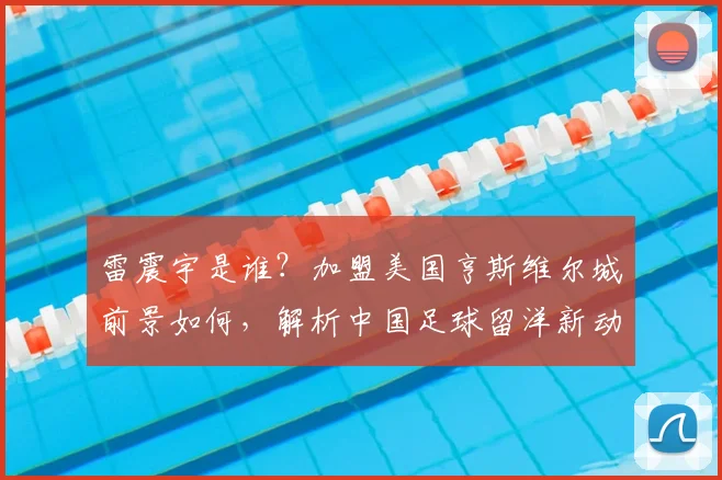 雷震宇是谁?加盟美国亨斯维尔城前景如何,解析中国足球留洋新动态