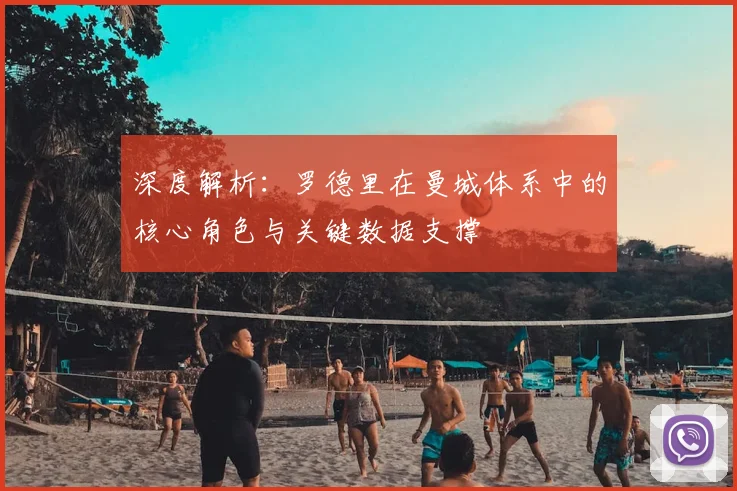 深度解析：罗德里在曼城体系中的核心角色与关键数据支撑