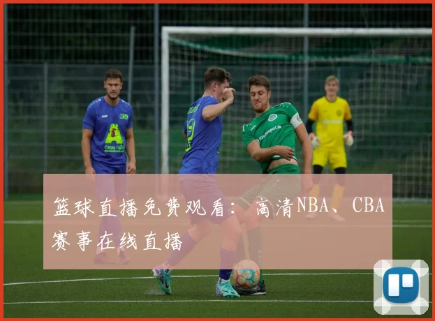 篮球直播免费观看：高清NBA、CBA赛事在线直播