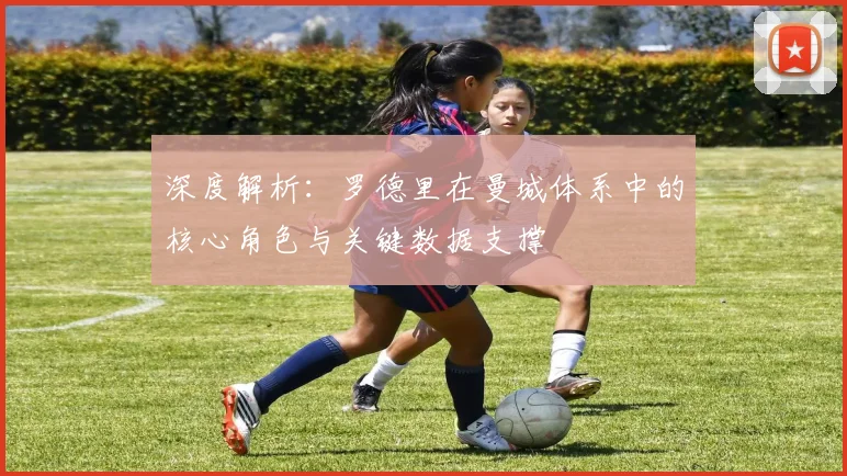 深度解析：罗德里在曼城体系中的核心角色与关键数据支撑