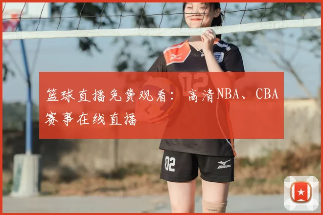 篮球直播免费观看：高清NBA、CBA赛事在线直播