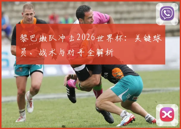 黎巴嫩队冲击2026世界杯：关键球员、战术与对手全解析