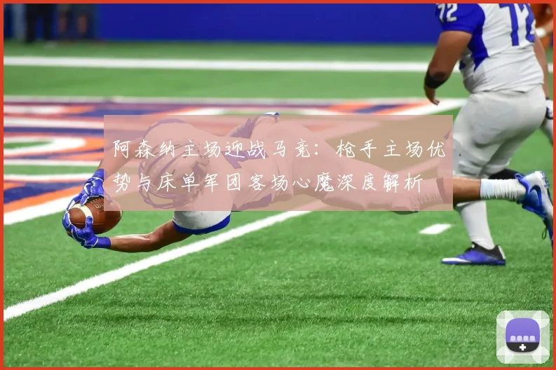 阿森纳主场迎战马竞：枪手主场优势与床单军团客场心魔深度解析